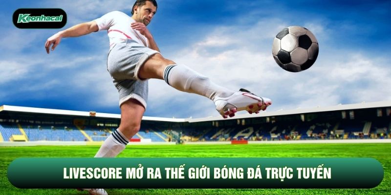 Livescore mở ra thế giới bóng đá trực tuyến Livescore mở ra thế giới bóng đá trực tuyến